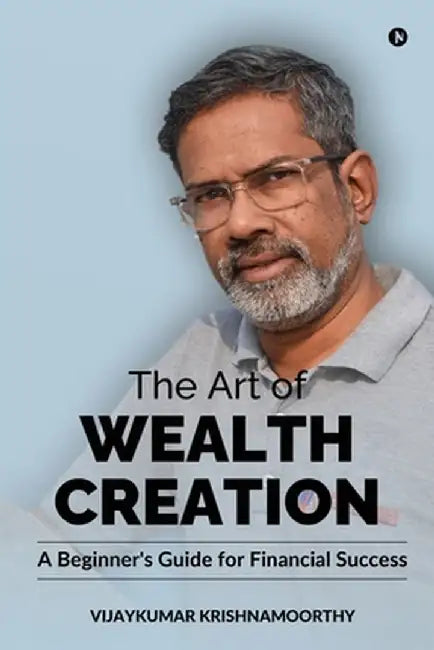 The Art of Wealth Creation: A Beginner's Guide for Financial Success by Vijaykumar Krishnamoorthy
