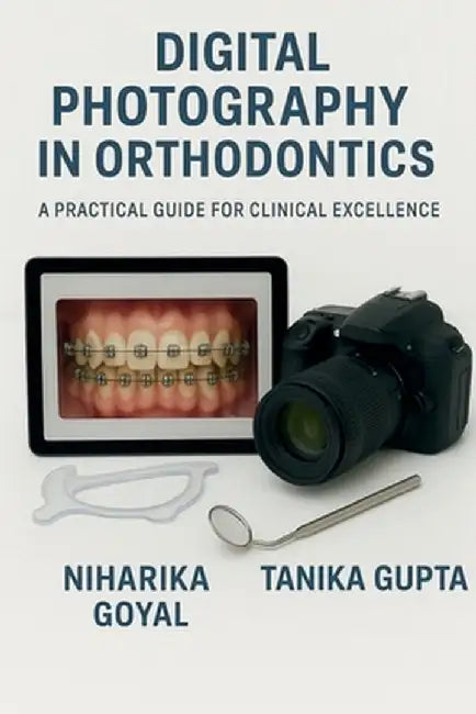 Digital Photography in Orthodontics: A practical guide for clinical excellence by Dr Niharika Goyal