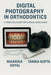 Digital Photography in Orthodontics: A practical guide for clinical excellence by Dr Niharika Goyal