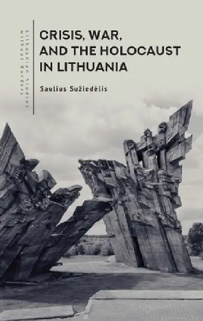 Crisis, War, and the Holocaust in Lithuania by Saulius Suziedelis
