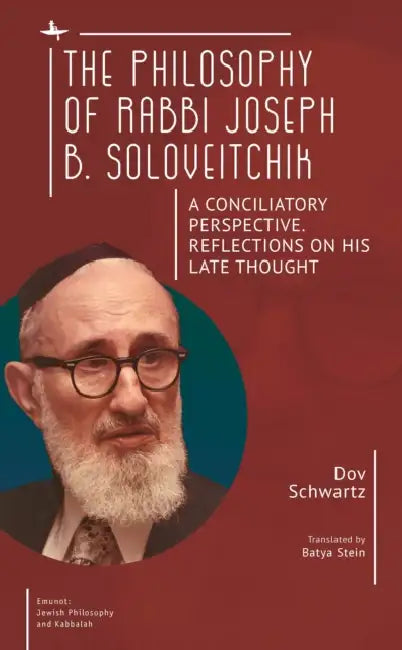 The Philosophy of Rabbi Joseph B. Soloveitchik: A Conciliatory Perspective. Reflections on His Late Thought by Dov Schwartz, Batya Stein