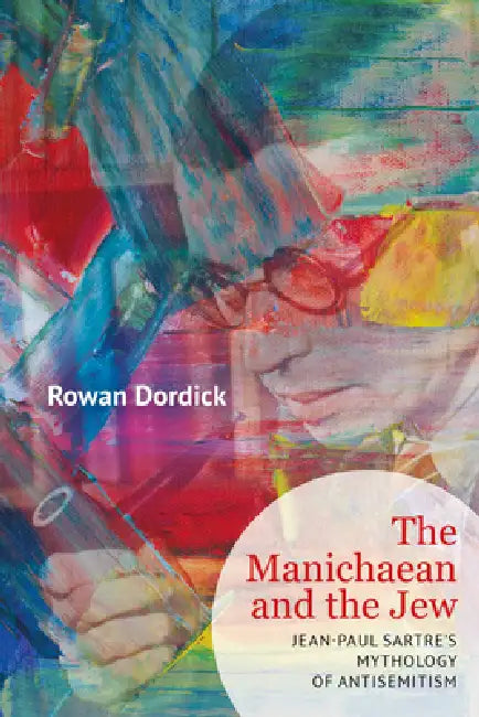 The Manichaean and the Jew: Jean-Paul Sartre's Mythology of Antisemitism by Rowan Dordick