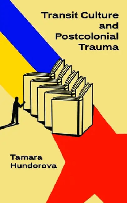 Transit Culture and Postcolonial Trauma by Tamara Hundorova, Tanya Savchynska