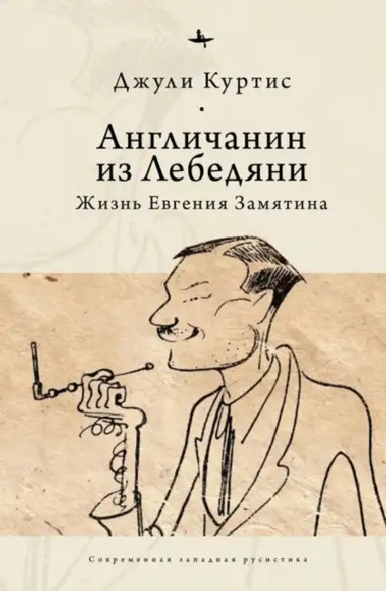The Englishman from Lebedian': A Life of Evgeny Zamiatin by Julie Curtis, Yulia Savikovskaya