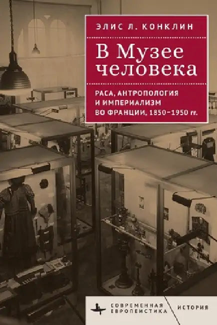 In the Museum of Man. Race, Anthropology, and Empire in France, 1850-1950 by Alice L. Conklin, Kirill Frolov