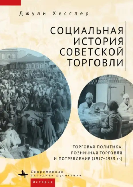 A Social History of Soviet Trade: Trade Policy, Retail Practices, and Consumption, 1917-1953 by Julie Hessler, Dmitrii Lupich, Fatima Tautiyeva