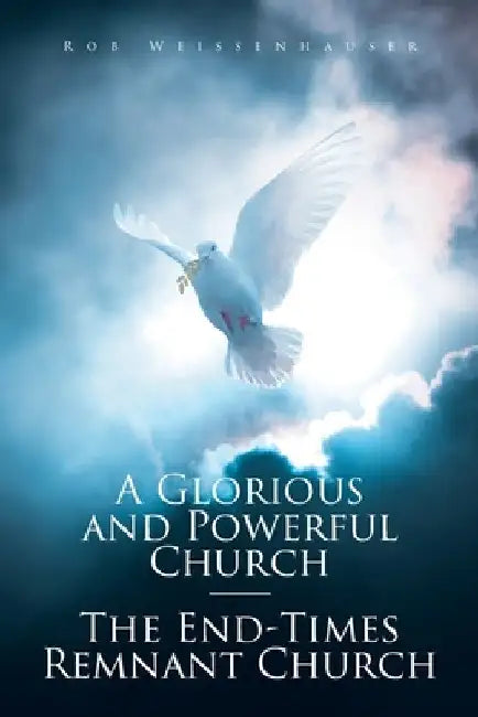 A Glorious and Powerful Church-The End-Times Remnant Church by Rob Weissenhauser