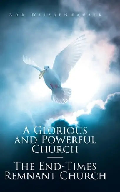 A Glorious and Powerful Church-The End-Times Remnant Church by Rob Weissenhauser
