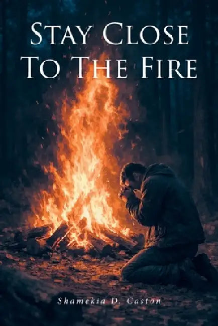 Stay Close to the Fire by Shamekia D. Caston