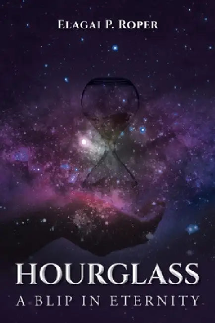 Hourglass: A Blip in Eternity by Elagai P. Roper
