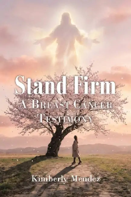Stand Firm: A Breast Cancer Testimony by Kimberly Mendez
