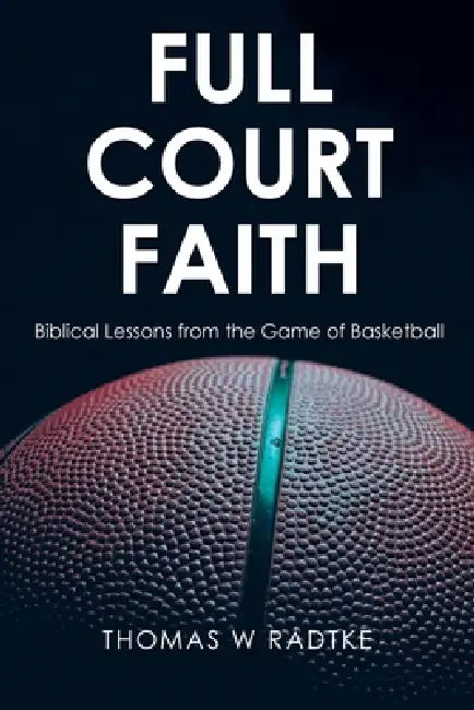 Full Court Faith: Biblical Lessons from the Game of Basketball by Thomas W. Radtke
