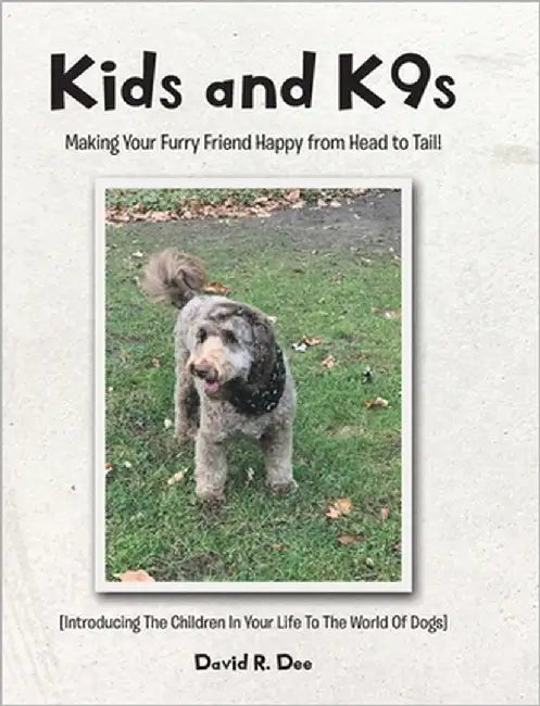 Kid's and K9s: Making Your Furry Friend Happy from Head to Tail! by Dee, David R.