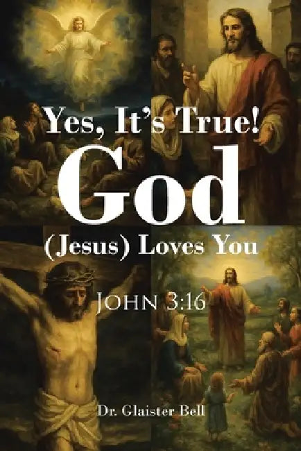 Yes, It's True! God (Jesus) Loves You: John 3:16 by Glaister Bell