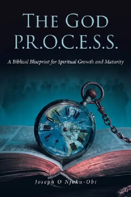 The God P.R.O.C.E.S.S.: A Biblical Blueprint for Spiritual Growth and Maturity by Joseph O. Njoku-Obi