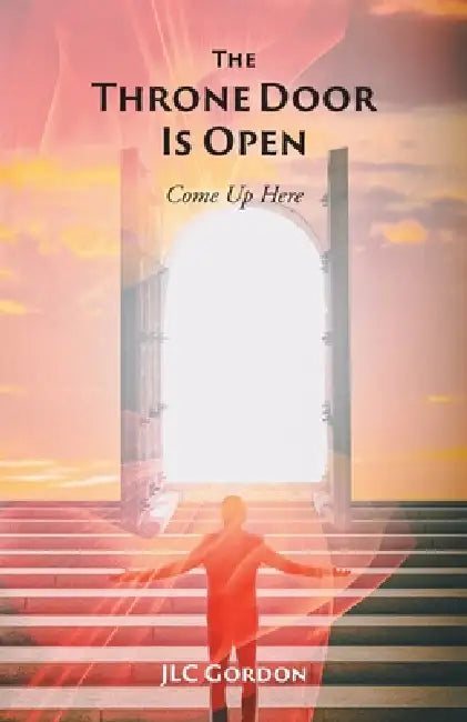 The Throne Door Is Open: Come Up Here by Jlc Gordon