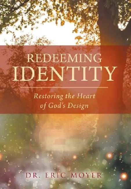 Redeeming Identity: Restoring the Heart of God's Design by Eric Moyer