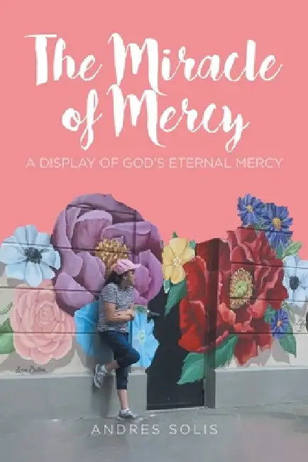 The Miracle of Mercy: A display of God's eternal mercy by Andres Solis