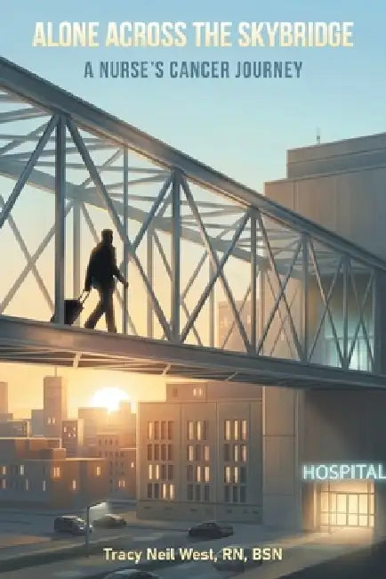 Alone Across the Skybridge: A Nurse's Cancer Journey by Tracy Neil West Bsn