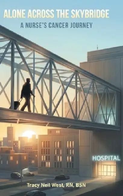 Alone Across the Skybridge: A Nurse's Cancer Journey by Tracy Neil West Bsn