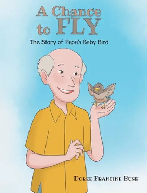 A Chance to Fly: The Story of Papa's Baby Bird by Doree Francine Bush
