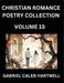 Christian Romance Poetry Collection (Part 15)- Love's Divine Hymn, the Beloved's Song, Verses of Faith and Passion, Anthology of Eternal Embrace and S by Hartwell, Gabriel Caleb