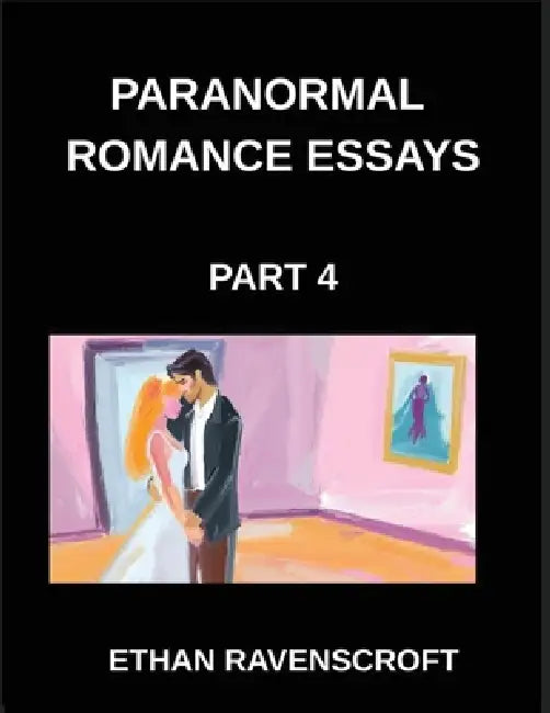 Paranormal Romance Essays (Part 4)- Exploring Fantasy, Magic, and Romance, Essays on Paranormal Love Stories and Shapeshifters by Ethan Ravenscroft