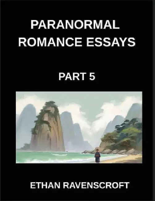 Paranormal Romance Essays (Part 5)- Haunted Hearts and Fated Soulmates, Essays on Vampire, Werewolf, and Supernatural Romance by Ethan Ravenscroft