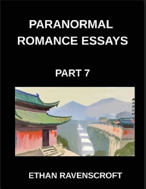 Paranormal Romance Essays (Part 7)- From Witches to Fae, Essays on Paranormal Romance, Magical Worlds, and Eternal Love by Ethan Ravenscroft