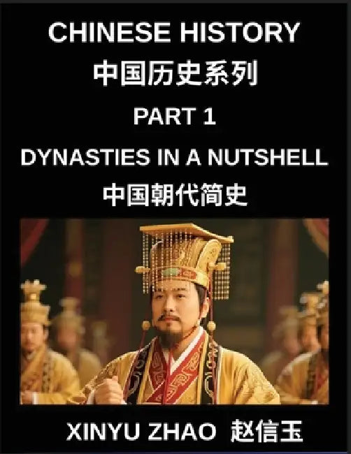Chinese History (Part 1)- Dynasties in a Nutshell, A Complete Guide to Dynasties, Culture, and Language from Xia to Qing for Students and Learners by Xinyu Zhao