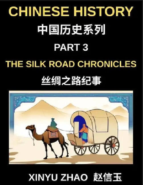 Chinese History (Part 3)- The Silk Road Chronicles, A Complete Chinese History and Mandarin Learning Journey Through Ancient Trade, Culture, and Civil by Xinyu Zhao