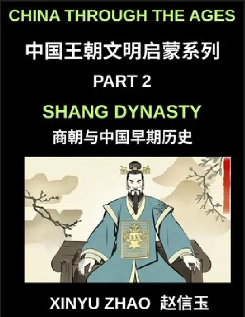 China Through the Ages (Part 2)- Shang Dynasty, Bronze, Blood, Oracle Bones and the Origins of Chinese Writing and Civilization by Xinyu Zhao