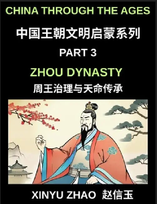 China Through the Ages (Part 3)- Zhou Dynasty, Understanding the Mandate of Heaven, Ancient Chinese Kings, Culture, Society, and the Birth of Chinese by Xinyu Zhao