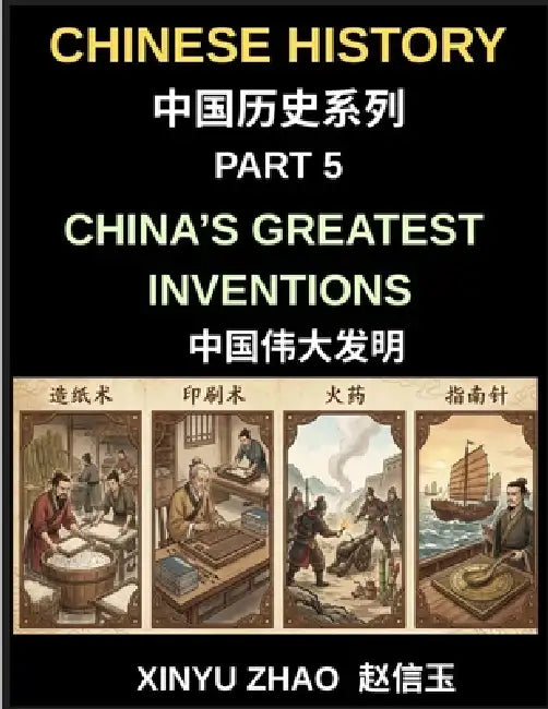 Chinese History Chronicles (Part 5)- China's Greatest Inventions, From Paper and Printing to Gunpowder and the Compass, How Ancient China Transformed by Xinyu Zhao