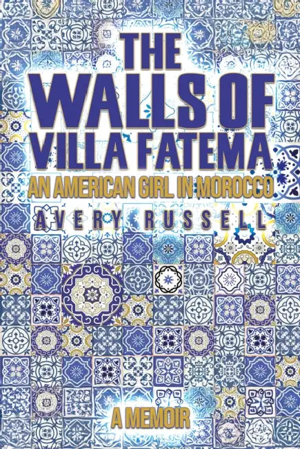 The Walls of Villa Fatema: An American Girl in Morocco by Avery Russell