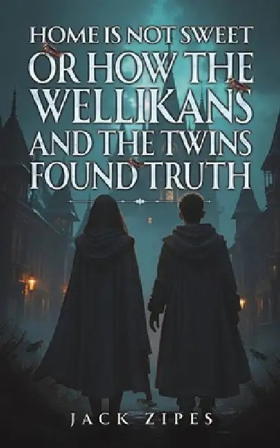 Home is Not Sweet or How the Wellikans and the Twins Found Truth by Zipes, Jack