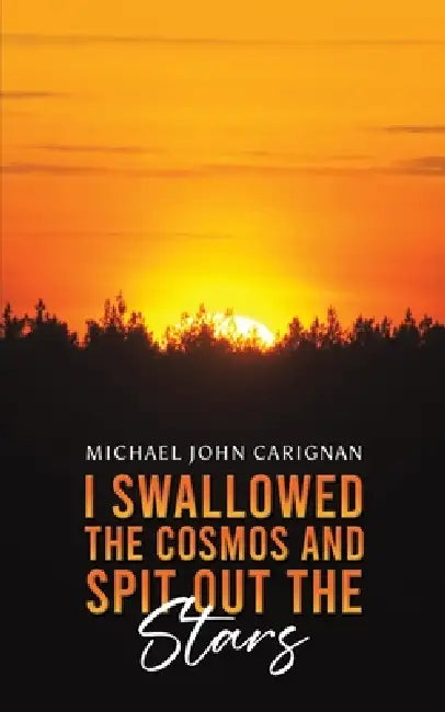 I Swallowed the Cosmos and Spit Out the Stars by Michael John Carignan