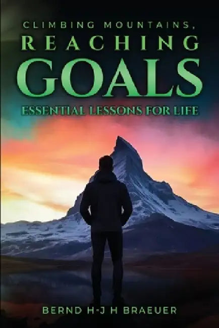Climbing Mountains, Reaching Goals by Bernd Hans- Joachim Harry Braeuer
