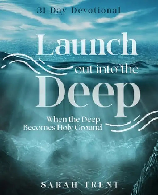 Launch Out Into the Deep: When the Deep Becomes Holy Ground by Sarah Trent