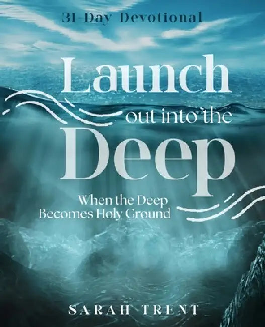 Launch Out Into the Deep: When the Deep Becomes Holy Ground by Sarah Trent