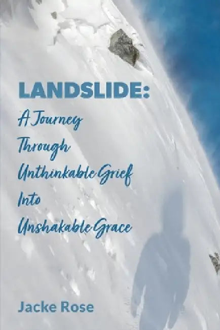 Landslide: A Journey Through Unthinkable Grief into Unshakable Grace by Jacke Rose