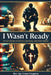 I Wasn't Ready: A Cop's Story of Service, Survival, and God's Grace by Sgt Corey Kingman