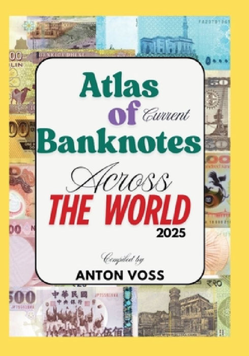 Atlas of Current Banknotes Across The World: 2025 by Anton Voss