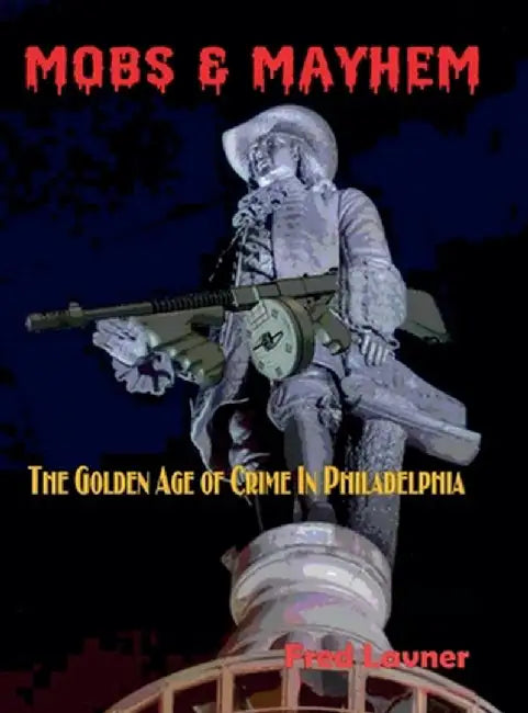 Mobs & Mayhem The Golden Age of Crime in Philadelphia by Lavner, Fred