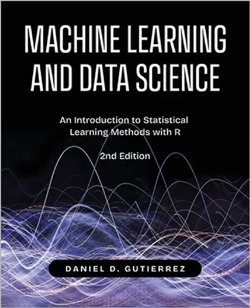 Machine Learning and Data Science, 2nd Edition: An Introduction to Statistical Learning Methods with R by Gutierrez, Daniel