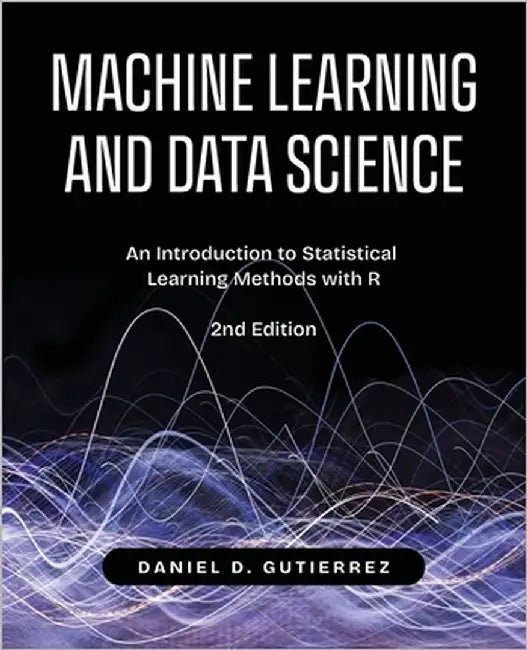 Machine Learning and Data Science, 2nd Edition: An Introduction to Statistical Learning Methods with R by Gutierrez, Daniel