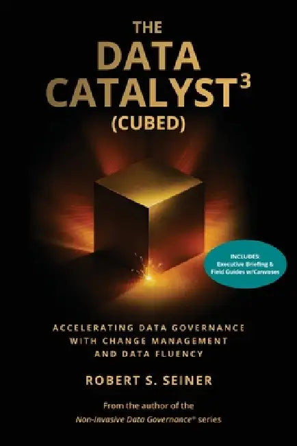The Data Catalyst3 (Cubed): Accelerating Data Governance with Change Management and Data Fluency by Robert S. Seiner