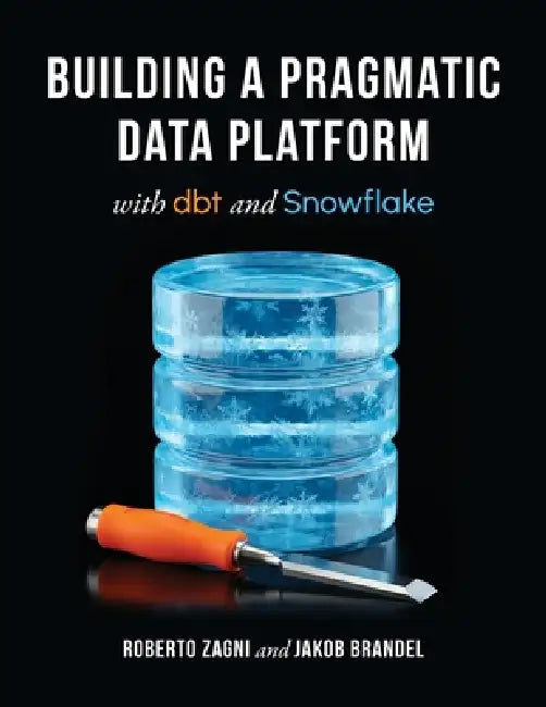 Building a Pragmatic Data Platform with dbt and Snowflake by Roberto Zagni, Jakob Brandel
