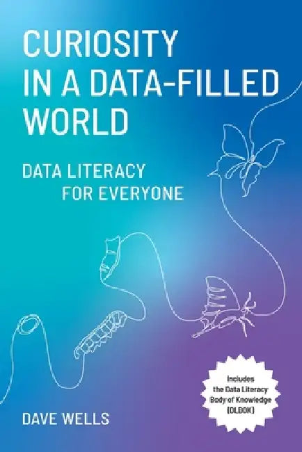 Curiosity in a Data-Filled World: Data Literacy for Everyone by Dave Wells