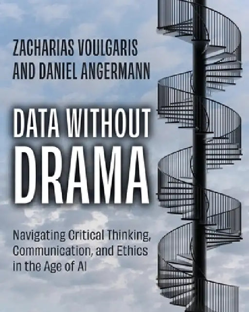 Data without Drama: Navigating Critical Thinking, Communication, and Ethics in the Age of AI by Zacharias Voulgaris, Daniel Angermann